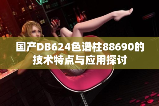 国产DB624色谱柱88690的技术特点与应用探讨