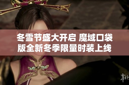 冬雪节盛大开启 魔域口袋版全新冬季限量时装上线