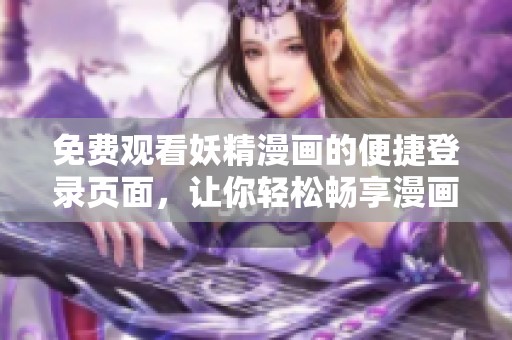 免费观看妖精漫画的便捷登录页面，让你轻松畅享漫画世界
