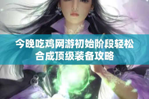 今晚吃鸡网游初始阶段轻松合成顶级装备攻略