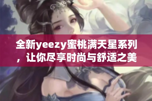 全新yeezy蜜桃满天星系列，让你尽享时尚与舒适之美