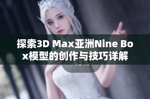 探索3D Max亚洲Nine Box模型的创作与技巧详解