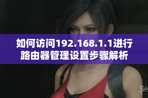 如何访问192.168.1.1进行路由器管理设置步骤解析