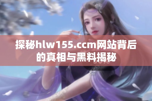 探秘hlw155.ccm网站背后的真相与黑料揭秘