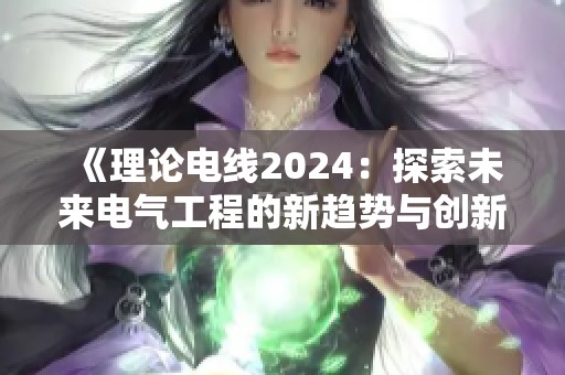 《理论电线2024：探索未来电气工程的新趋势与创新》