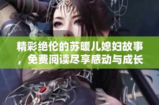 精彩绝伦的苏暖儿媳妇故事，免费阅读尽享感动与成长