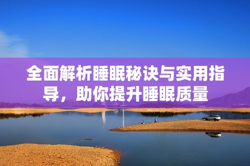 全面解析睡眠秘诀与实用指导，助你提升睡眠质量