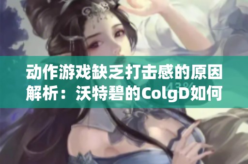 动作游戏缺乏打击感的原因解析：沃特碧的ColgD如何面临挑战