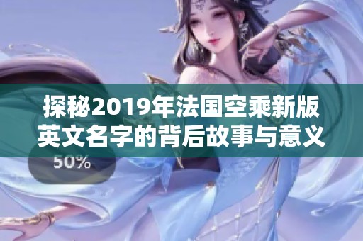 探秘2019年法国空乘新版英文名字的背后故事与意义