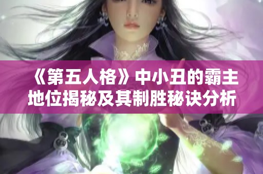 《第五人格》中小丑的霸主地位揭秘及其制胜秘诀分析