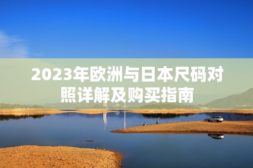 2023年欧洲与日本尺码对照详解及购买指南