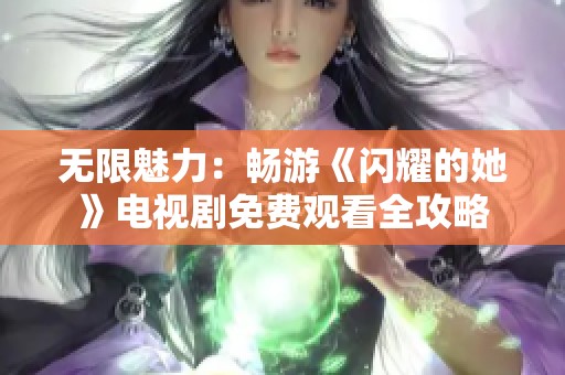 无限魅力：畅游《闪耀的她》电视剧免费观看全攻略