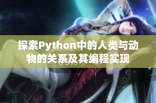 探索Python中的人类与动物的关系及其编程实现