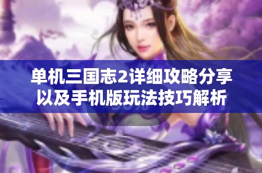 单机三国志2详细攻略分享以及手机版玩法技巧解析