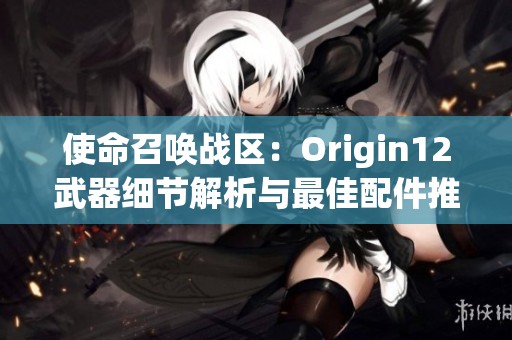 使命召唤战区：Origin12武器细节解析与最佳配件推荐攻略