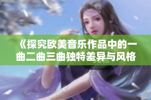 《探究欧美音乐作品中的一曲二曲三曲独特差异与风格分析》