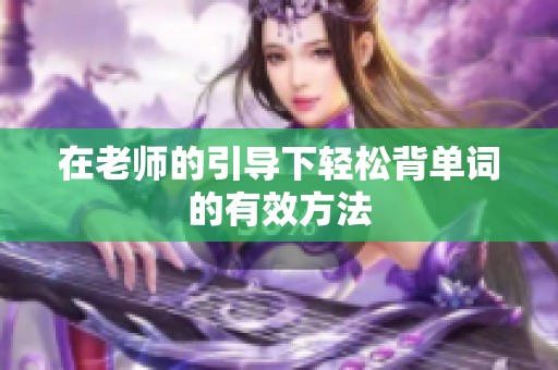 在老师的引导下轻松背单词的有效方法