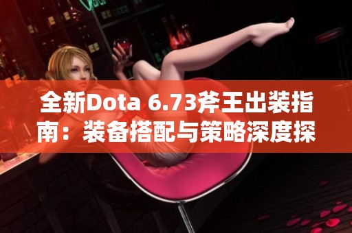 全新Dota 6.73斧王出装指南：装备搭配与策略深度探讨