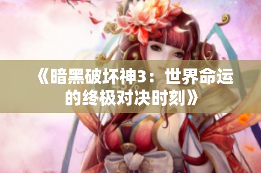 《暗黑破坏神3：世界命运的终极对决时刻》