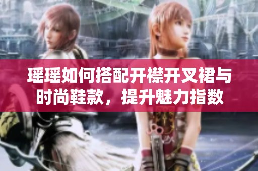 瑶瑶如何搭配开襟开叉裙与时尚鞋款，提升魅力指数