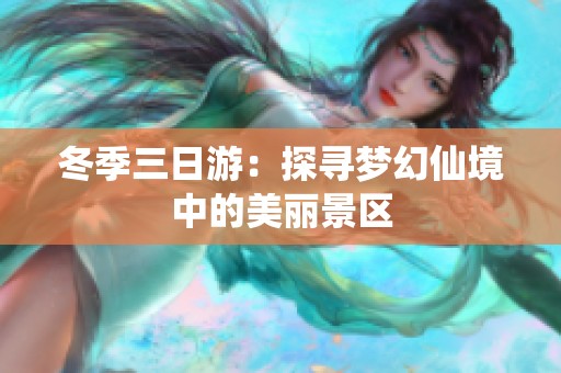 冬季三日游：探寻梦幻仙境中的美丽景区