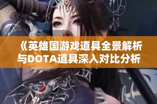 《英雄国游戏道具全景解析与DOTA道具深入对比分析》