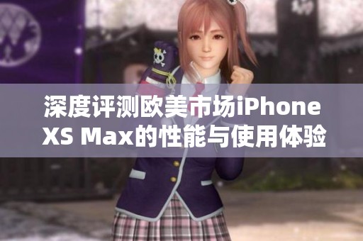 深度评测欧美市场iPhone XS Max的性能与使用体验