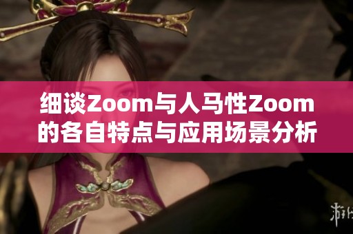 细谈Zoom与人马性Zoom的各自特点与应用场景分析