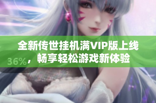 全新传世挂机满VIP版上线，畅享轻松游戏新体验