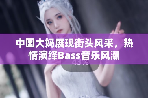 中国大妈展现街头风采，热情演绎Bass音乐风潮