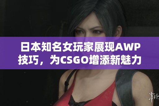 日本知名女玩家展现AWP技巧，为CSGO增添新魅力