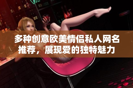 多种创意欧美情侣私人网名推荐，展现爱的独特魅力