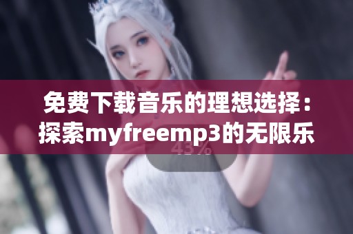 免费下载音乐的理想选择：探索myfreemp3的无限乐趣