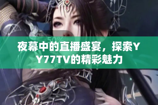 夜幕中的直播盛宴，探索YY77TV的精彩魅力