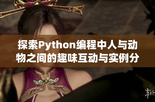 探索Python编程中人与动物之间的趣味互动与实例分析