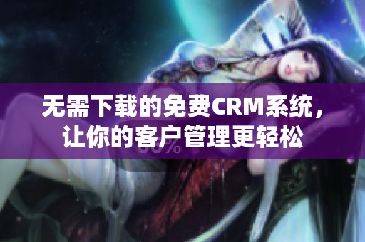 无需下载的免费CRM系统，让你的客户管理更轻松