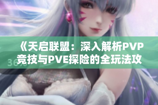 《天启联盟：深入解析PVP竞技与PVE探险的全玩法攻略》