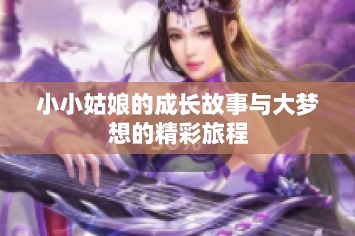 小小姑娘的成长故事与大梦想的精彩旅程