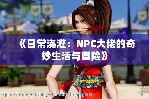 《日常浇灌：NPC大佬的奇妙生活与冒险》