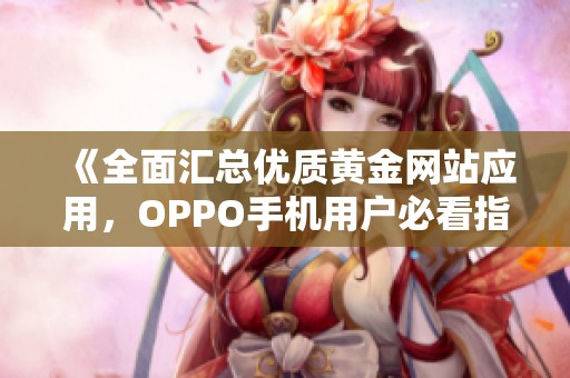 《全面汇总优质黄金网站应用，OPPO手机用户必看指南》