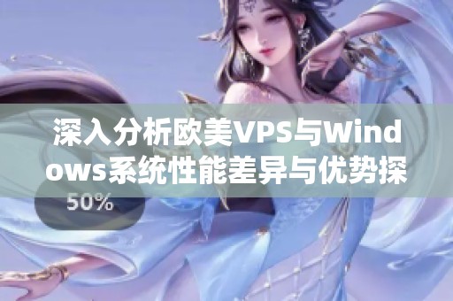 深入分析欧美VPS与Windows系统性能差异与优势探讨