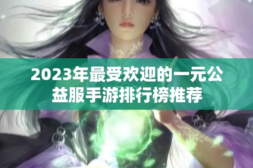 2023年最受欢迎的一元公益服手游排行榜推荐