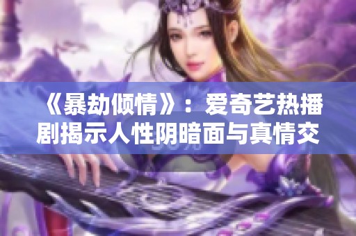 《暴劫倾情》：爱奇艺热播剧揭示人性阴暗面与真情交织