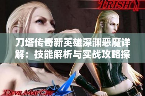 刀塔传奇新英雄深渊恶魔详解：技能解析与实战攻略探讨