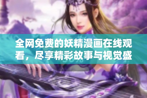 全网免费的妖精漫画在线观看，尽享精彩故事与视觉盛宴