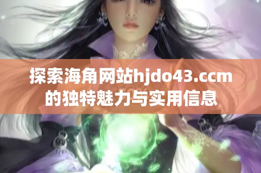 探索海角网站hjdo43.ccm的独特魅力与实用信息