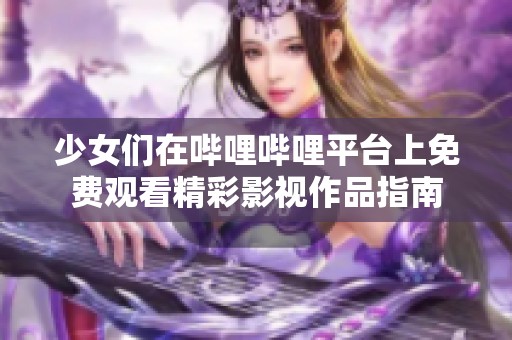 少女们在哔哩哔哩平台上免费观看精彩影视作品指南