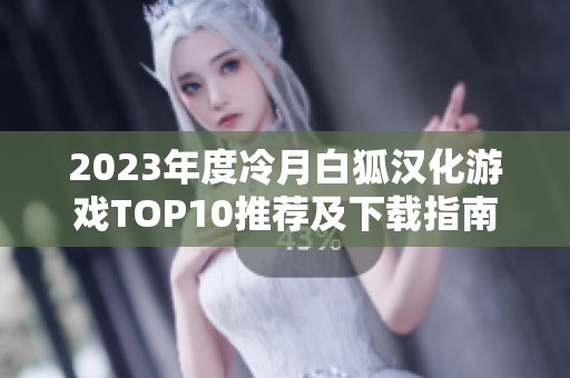 2023年度冷月白狐汉化游戏TOP10推荐及下载指南