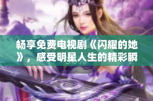 畅享免费电视剧《闪耀的她》，感受明星人生的精彩瞬间