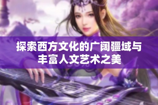 探索西方文化的广阔疆域与丰富人文艺术之美